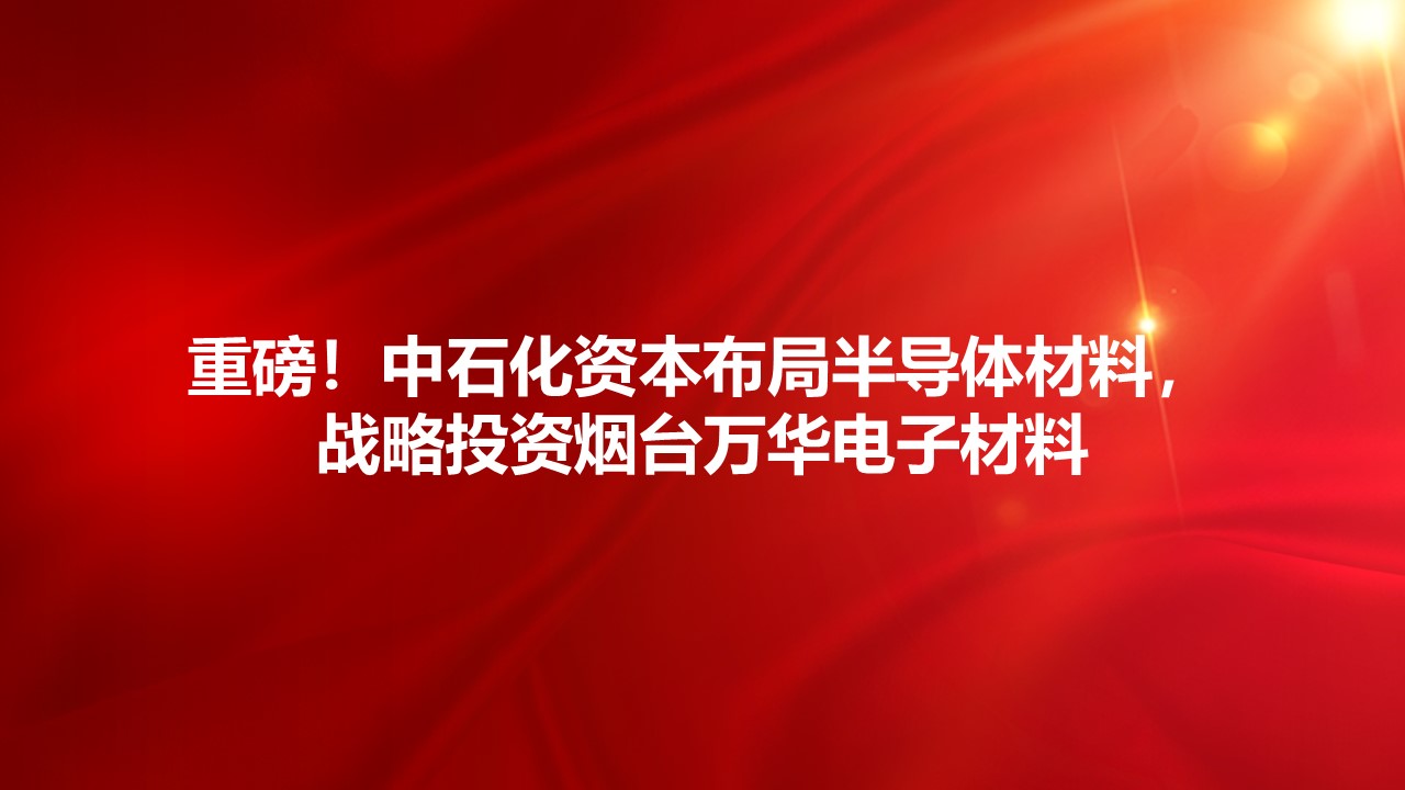 重磅！中石化资本布局半导体材料，战略投资烟台九游体育电子材料
